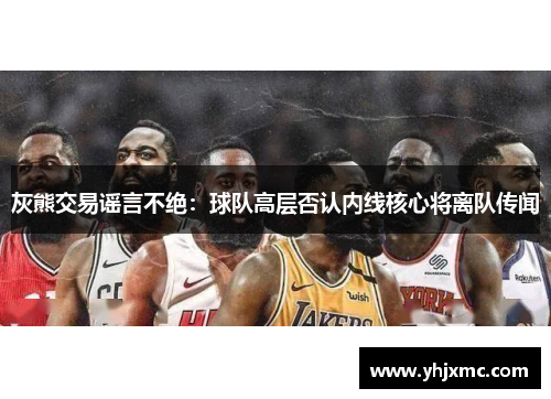 灰熊交易谣言不绝：球队高层否认内线核心将离队传闻