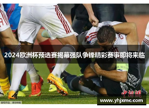 2024欧洲杯预选赛揭幕强队争锋精彩赛事即将来临