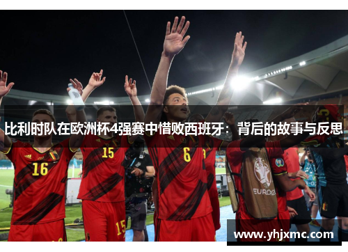 比利时队在欧洲杯4强赛中惜败西班牙：背后的故事与反思