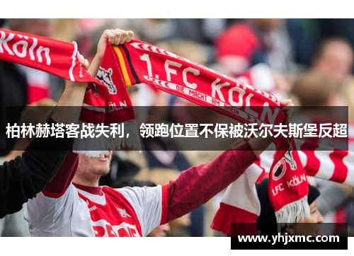 柏林赫塔客战失利，领跑位置不保被沃尔夫斯堡反超
