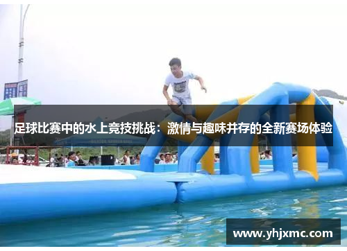 足球比赛中的水上竞技挑战：激情与趣味并存的全新赛场体验