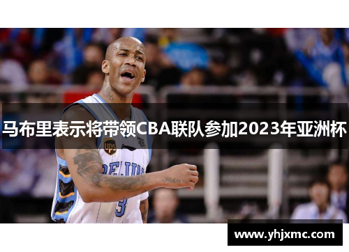 马布里表示将带领CBA联队参加2023年亚洲杯