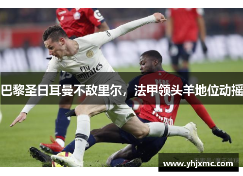 巴黎圣日耳曼不敌里尔，法甲领头羊地位动摇