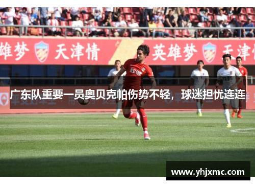 广东队重要一员奥贝克帕伤势不轻，球迷担忧连连