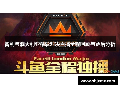 智利与澳大利亚精彩对决直播全程回顾与赛后分析