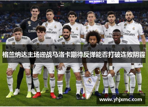 格兰纳达主场迎战马洛卡期待反弹能否打破连败阴霾