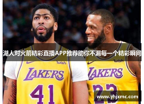 湖人对火箭精彩直播APP推荐助你不漏每一个精彩瞬间