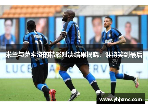 米兰与萨索洛的精彩对决结果揭晓，谁将笑到最后
