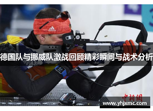 德国队与挪威队激战回顾精彩瞬间与战术分析