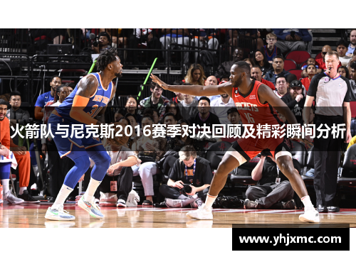 火箭队与尼克斯2016赛季对决回顾及精彩瞬间分析
