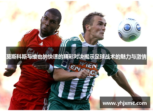 莫斯科斯与维也纳快速的精彩对决揭示足球战术的魅力与激情