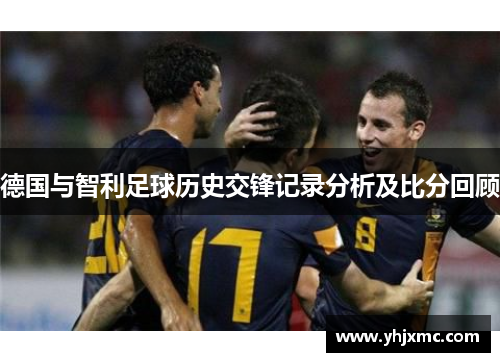 德国与智利足球历史交锋记录分析及比分回顾
